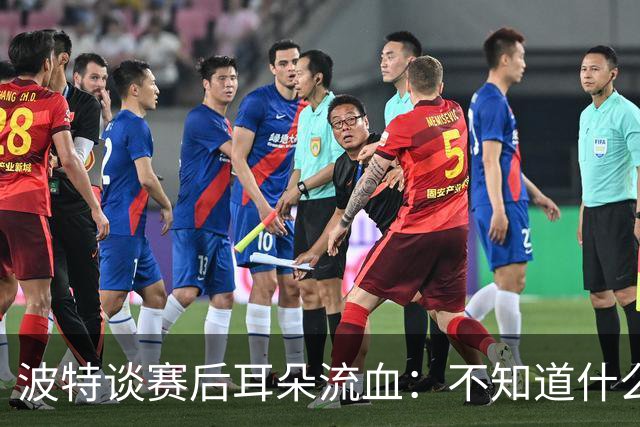 波特谈赛后耳朵流血：不知道什么情况，被人抓了还是咬了一下